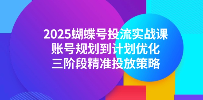 2025蝴蝶号投流实战课,账号规划到计划优化,三阶段精准投放策略网赚项目-副业赚钱-互联网创业-资源整合百读客