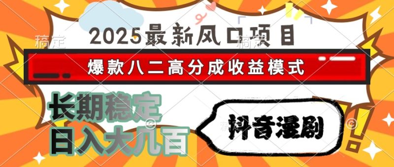 2025最新风口项目 抖音漫剧 爆款八二高分成收益模式 长期稳定日入大几百网赚项目-副业赚钱-互联网创业-资源整合百读客