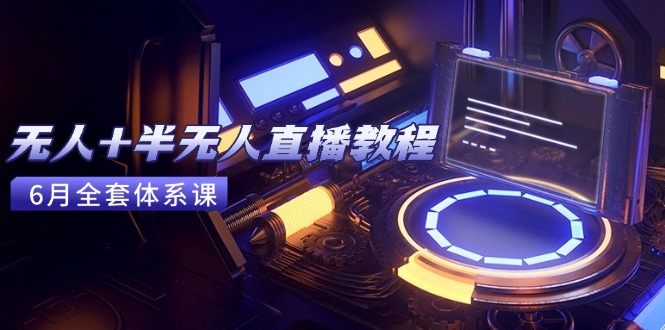 无人+半无人直播教程：AI工具+场景搭建，0到1掌握核心技术(6月更新)网赚项目-副业赚钱-互联网创业-资源整合百读客