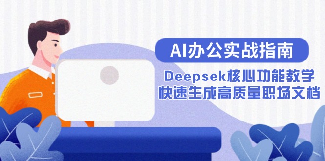 AI办公实战指南:Deepsek核心功能教学,快速生成高质量职场文档网赚项目-副业赚钱-互联网创业-资源整合百读客