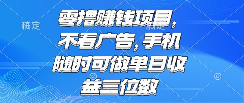 零撸赚钱项目 不看广告 手机随时可做 单日收益三位数网赚项目-副业赚钱-互联网创业-资源整合百读客