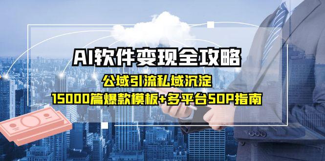 AI软件变现全攻略：公域引流私域沉淀，15000篇爆款模板+多平台SOP指南网赚项目-副业赚钱-互联网创业-资源整合百读客