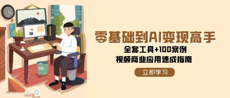 零基础到AI变现高手，全套工具+100案例，视频商业应用速成指南网赚项目-副业赚钱-互联网创业-资源整合百读客