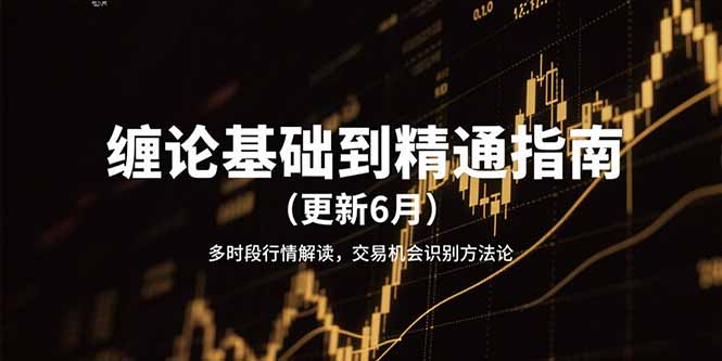 缠论基础到精通指南（更新6月）多时段行情解读，交易机会识别方法论网赚项目-副业赚钱-互联网创业-资源整合百读客
