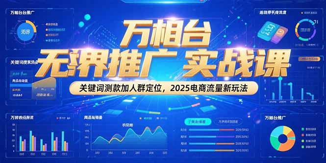 万相台无界推广实战课,关键词测款加人群定位,2025电商流量新玩法网赚项目-副业赚钱-互联网创业-资源整合百读客