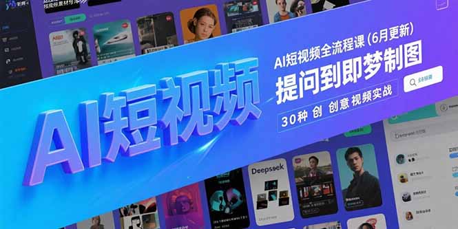 AI短视频全流程课(6月更新),Deepseek提问到即梦制图,30种创意视频实战网赚项目-副业赚钱-互联网创业-资源整合百读客