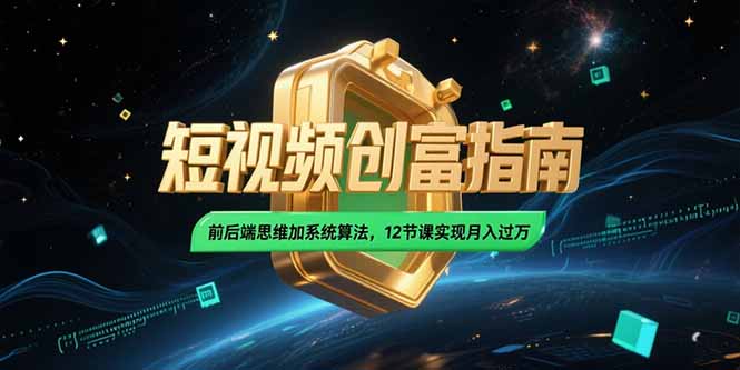 2025短视频创富指南，前后端思维加系统算法，12节课实现月入过万网赚项目-副业赚钱-互联网创业-资源整合百读客