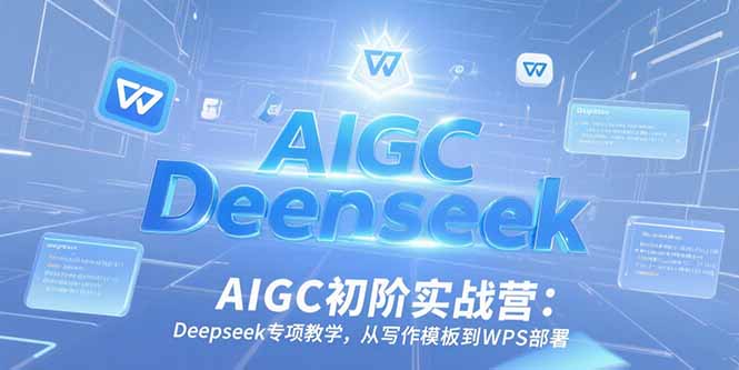 AIGC初阶实战营:Deepseek专项教学,从写作模板到WPS部署网赚项目-副业赚钱-互联网创业-资源整合百读客