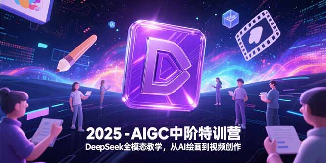 2025-AIGC中阶特训营，DeepSeek全模态教学，从AI绘画到视频创作网赚项目-副业赚钱-互联网创业-资源整合百读客