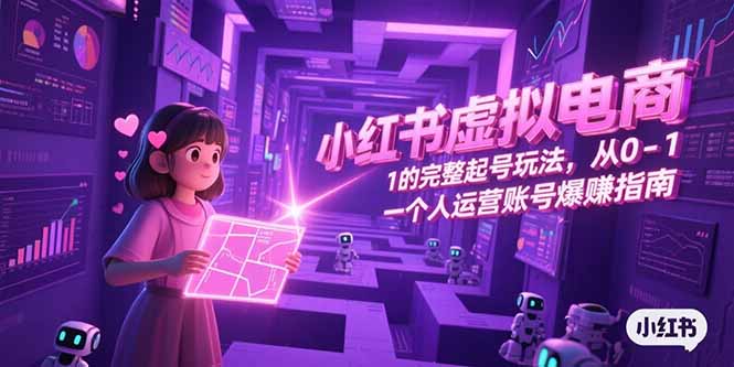 小红书虚拟电商，从0-1的完整起号玩法，一个人运营账号爆赚指南网赚项目-副业赚钱-互联网创业-资源整合百读客