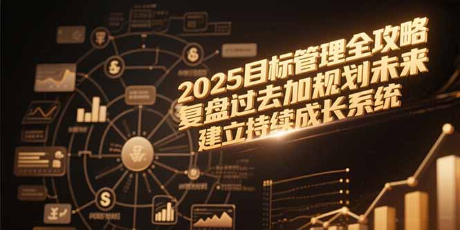 2025目标管理全攻略，复盘过去加规划未来，建立持续成长系统网赚项目-副业赚钱-互联网创业-资源整合百读客