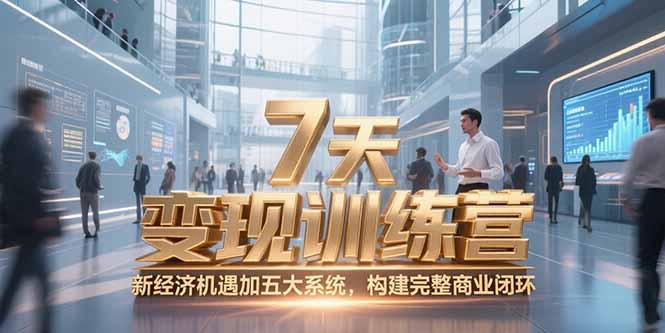 7天咨询师变现训练营，新经济机遇加五大系统，构建完整商业闭环网赚项目-副业赚钱-互联网创业-资源整合百读客