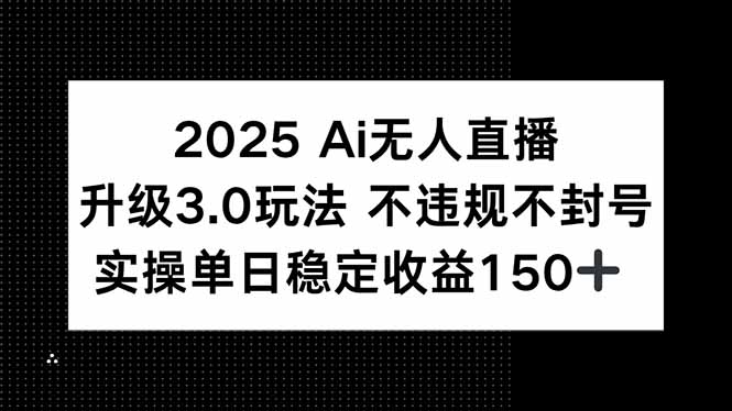 2025 AI无人直播升级3.0玩法，不违规 不封号，单日稳定收益150+网赚项目-副业赚钱-互联网创业-资源整合百读客