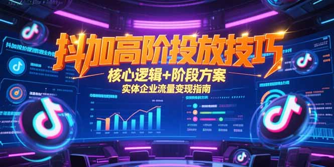 抖加高阶投放技巧，核心逻辑+阶段方案，实体企业流量变现指南网赚项目-副业赚钱-互联网创业-资源整合百读客
