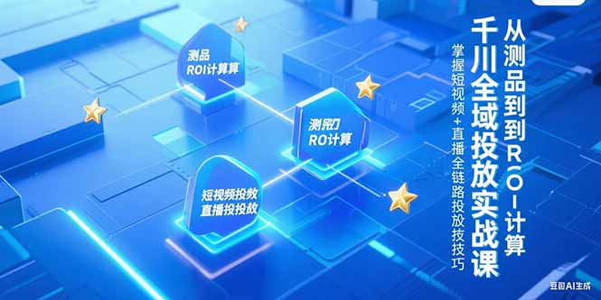 千川全域投放实战课,从测品到ROI计算,掌握短视频+直播全链路投放技巧网赚项目-副业赚钱-互联网创业-资源整合百读客