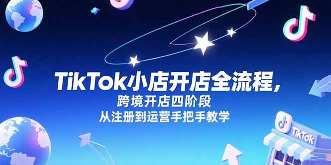TikTok小店开店全流程,跨境开店四阶段,从注册到运营手把手教学网赚项目-副业赚钱-互联网创业-资源整合百读客