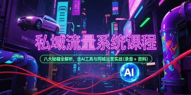 私域流量系统课程，八大秘籍全解析，含AI工具与同城运营实战(录音+资料)网赚项目-副业赚钱-互联网创业-资源整合百读客