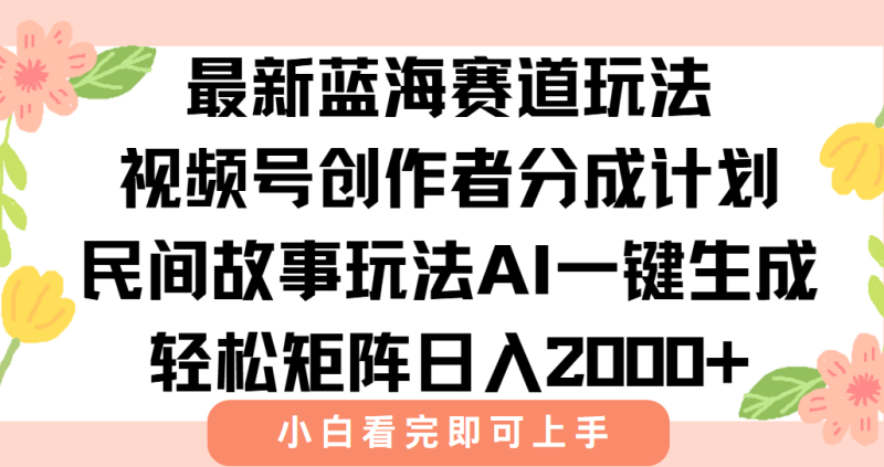 最新视频号创作者分成民间故事玩法，AI一键生成爆款视频，轻松日入2000+网赚项目-副业赚钱-互联网创业-资源整合百读客