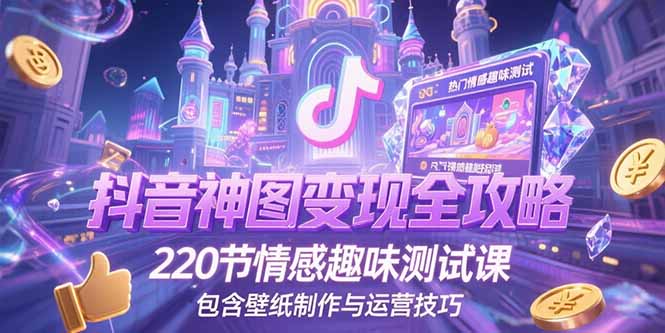 抖音神图变现全攻略，220节情感趣味测试课，包含壁纸制作与运营技巧网赚项目-副业赚钱-互联网创业-资源整合百读客