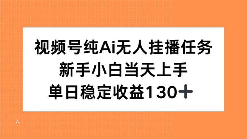 视频号纯AI无人挂播任务，新手小白当天上手，单日稳定收益130+网赚项目-副业赚钱-互联网创业-资源整合百读客