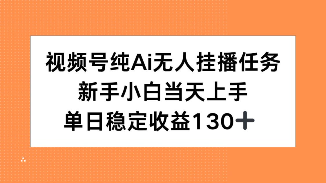 视频号纯AI无人挂播任务，新手小白当天上手，单日稳定收益130+