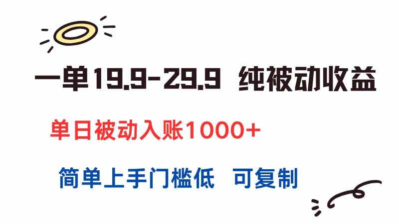 一单19.9-29.9 纯被动收益 单日被动入账1000+ 简单上手门槛低 可复制网赚项目-副业赚钱-互联网创业-资源整合百读客