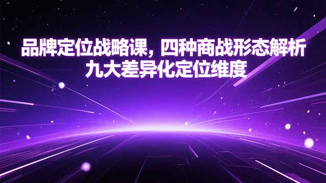 品牌定位战略课,四种商战形态解析,九大差异化定位维度网赚项目-副业赚钱-互联网创业-资源整合百读客