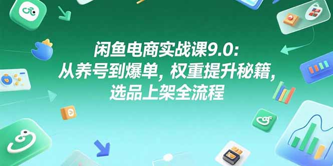 闲鱼电商实战课9.0:从养号到爆单,权重提升秘籍,选品上架全流程网赚项目-副业赚钱-互联网创业-资源整合百读客