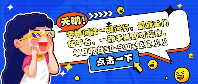 零撸阅读一键运行，最新无门槛平台，一部手机即可操作，单日收益50-300…网赚项目-副业赚钱-互联网创业-资源整合百读客