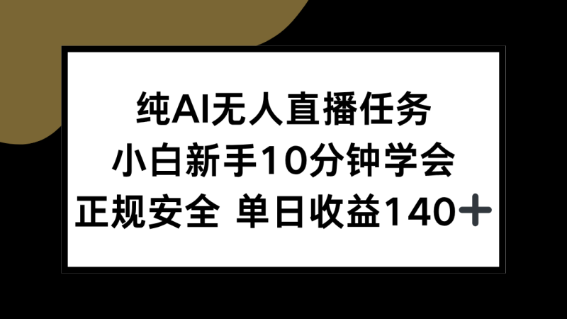 纯AI无人直播任务,小白新手10分钟学会 ,正规安全 单日收益140+网赚项目-副业赚钱-互联网创业-资源整合百读客