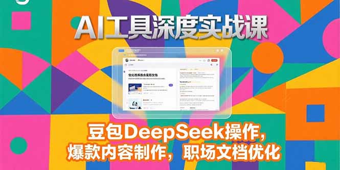 2025AI工具深度实战课,豆包DeepSeek操作,爆款内容制作,职场文档优化网赚项目-副业赚钱-互联网创业-资源整合百读客