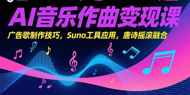 AI音乐作曲变现课,广告歌制作技巧,Suno工具应用,唐诗摇滚融合网赚项目-副业赚钱-互联网创业-资源整合百读客