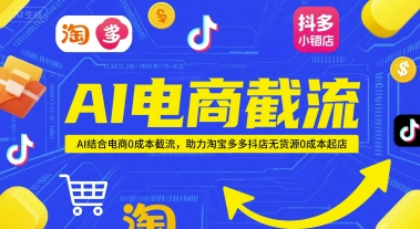 AI电商截流项目，AI结合电商0成本截流，助力淘宝多多抖店无货源0成本起店网赚项目-副业赚钱-互联网创业-资源整合百读客