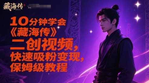10分钟学会《藏海传》二创视频,快速吸粉变现,保姆级教程网赚项目-副业赚钱-互联网创业-资源整合百读客