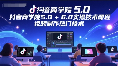 抖音商学院5.0+6.0实操技术课程,视频制作热门技术网赚项目-副业赚钱-互联网创业-资源整合百读客