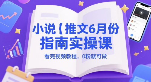 小说推文6月份指南实操课，看完视频教程，0粉就可做网赚项目-副业赚钱-互联网创业-资源整合百读客