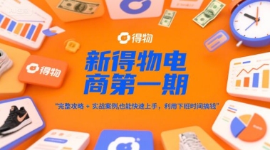 新得物电商第一期,完整攻略+实战案例,普通人也能快速上手,利用下班时间搞钱网赚项目-副业赚钱-互联网创业-资源整合百读客