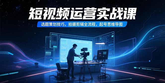 短视频运营实战课,选题策划技巧,拍摄剪辑全流程,起号思维导图网赚项目-副业赚钱-互联网创业-资源整合百读客