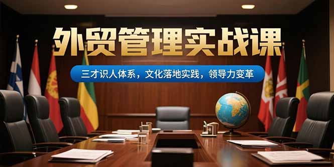 外贸管理实战课,三才识人体系,文化落地实践,领导力变革网赚项目-副业赚钱-互联网创业-资源整合百读客