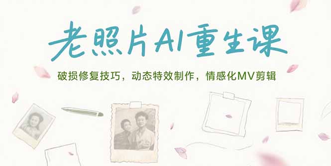 老照片AI重生课，破损修复技巧，动态特效制作，情感化MV剪辑网赚项目-副业赚钱-互联网创业-资源整合百读客