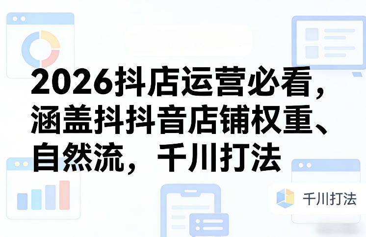 2026抖店运营必看，涵盖抖音店铺权重、自然流，千川打法网赚项目-副业赚钱-互联网创业-资源整合百读客
