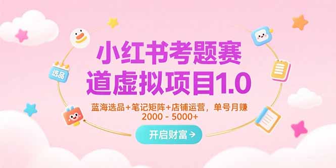 小红书考题赛道虚拟项目1.0，蓝海选品+笔记矩阵+店铺运营，单号月赚5000+网赚项目-副业赚钱-互联网创业-资源整合百读客