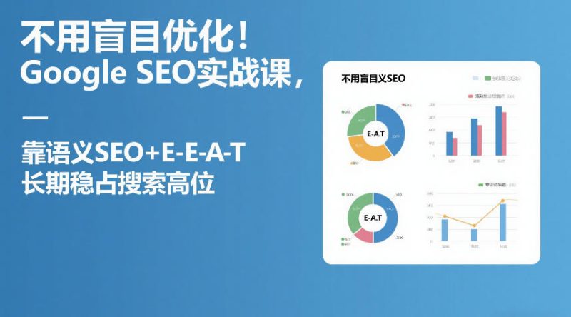 不用盲目优化！Google SEO实战课，靠语义SEO+E-E-A-T，长期稳占搜索高位网赚项目-副业赚钱-互联网创业-资源整合百读客