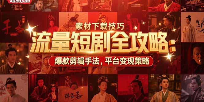 流量短剧全攻略：素材下载技巧，爆款剪辑手法，平台变现策略网赚项目-副业赚钱-互联网创业-资源整合百读客