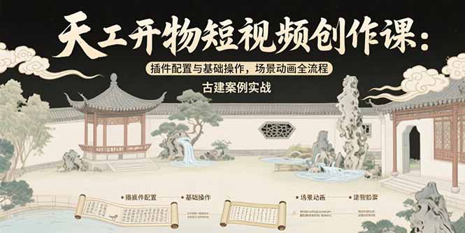 天工开物短视频创作课:插件配置与基础操作,场景动画全流程 古建案例实战网赚项目-副业赚钱-互联网创业-资源整合百读客