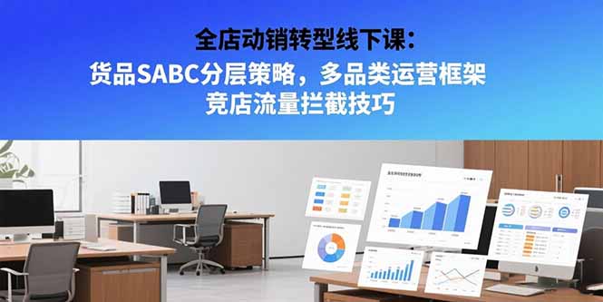 全店动销转型线下课:货品SABC分层策略,多品类运营框架 竞店流量拦截技巧网赚项目-副业赚钱-互联网创业-资源整合百读客