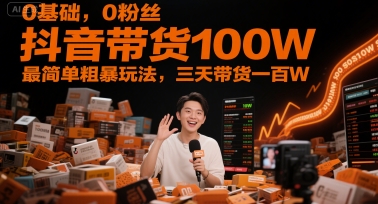0基础,0粉丝,抖音带货100W,最简单粗暴玩法,三天带货一百W网赚项目-副业赚钱-互联网创业-资源整合百读客
