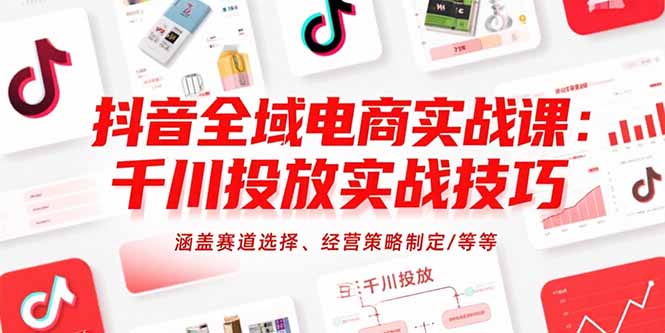 抖音全域电商实战课：千川投放实战技巧，涵盖赛道选择、经营策略制定/等等网赚项目-副业赚钱-互联网创业-资源整合百读客