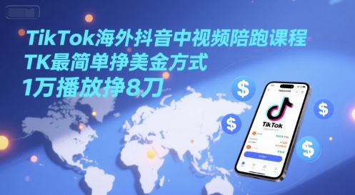 TikTok海外抖音中视频陪跑课程,TK最简单挣美金方式,1万播放挣8刀网赚项目-副业赚钱-互联网创业-资源整合百读客