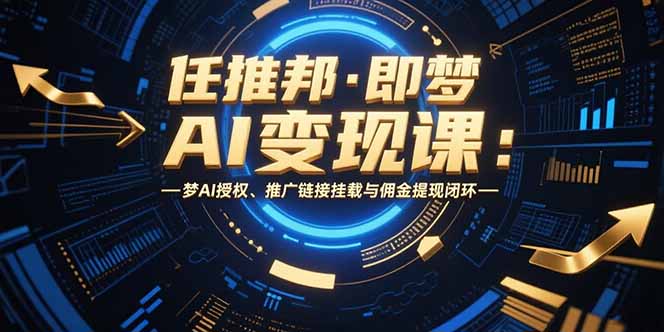 任推邦·即梦AI变现课:梦AI授权、推广链接挂载与佣金提现闭环网赚项目-副业赚钱-互联网创业-资源整合百读客